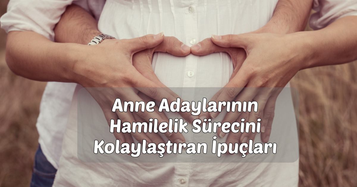 Anne Adaylarının Hamilelik Sürecini Kolaylaştıran İpuçları*