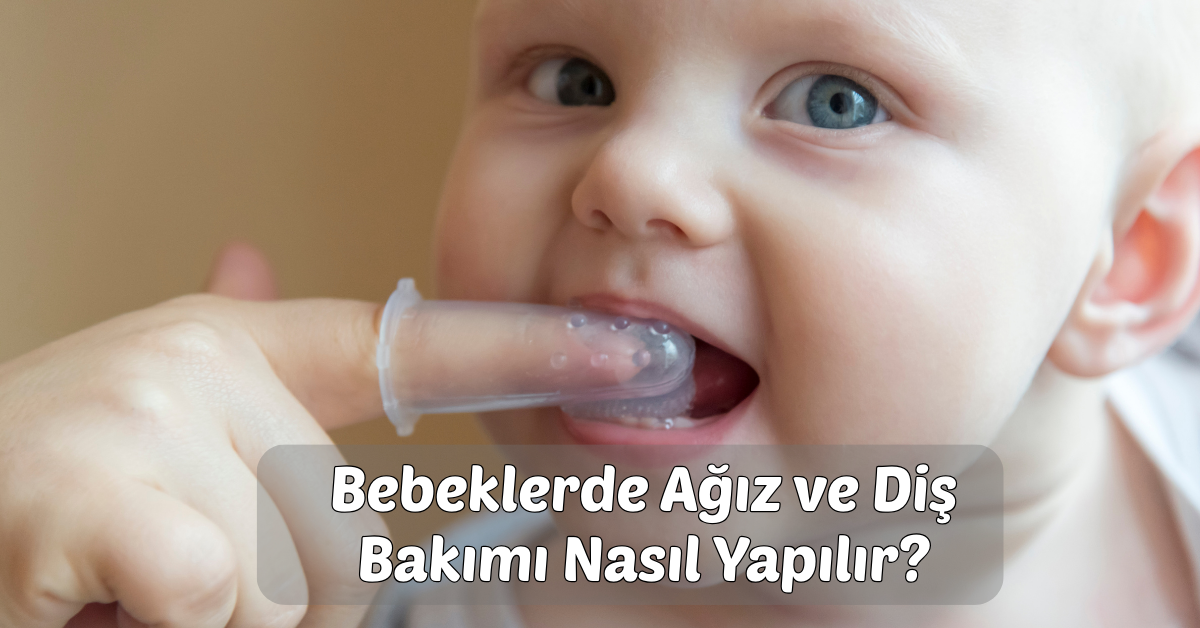Bebeklerde Ağız ve Diş Bakımı Nasıl Yapılır?