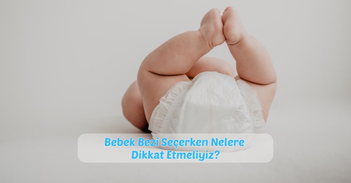 Bebek Bezi Seçerken Nelere Dikkat Etmeliyiz?