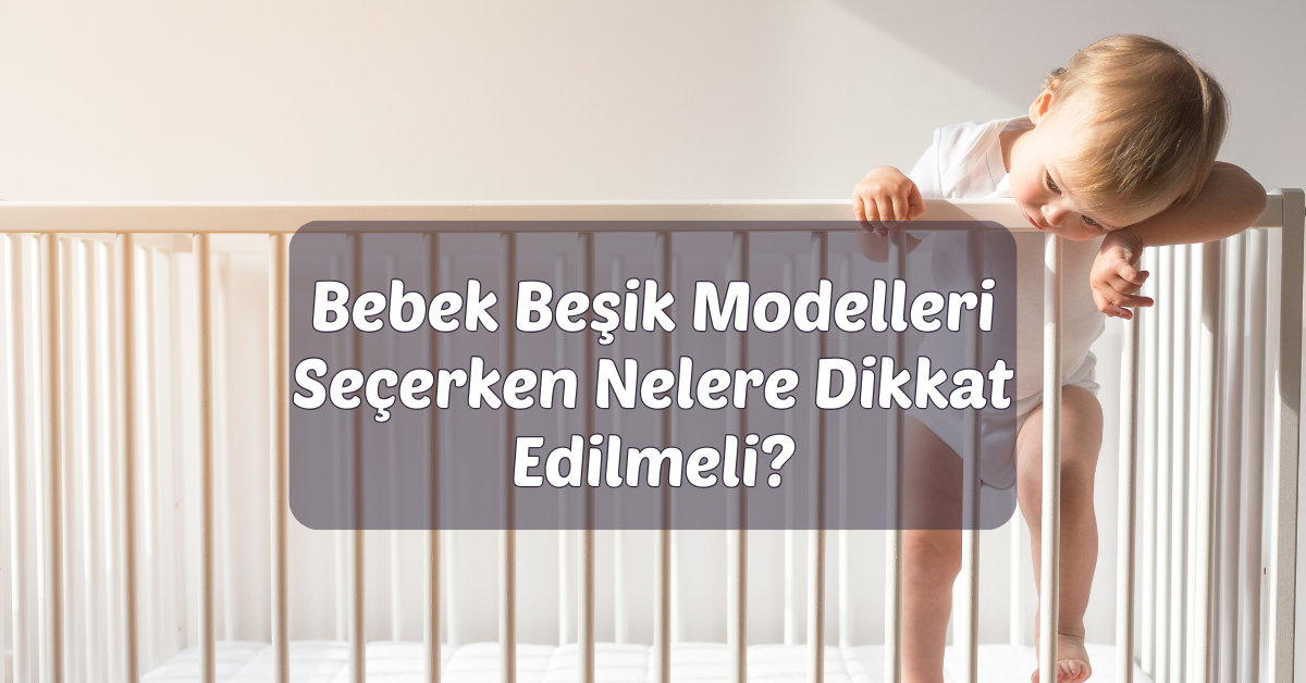 Bebek Beşik Modelleri Seçerken Nelere Dikkat Edilmeli?